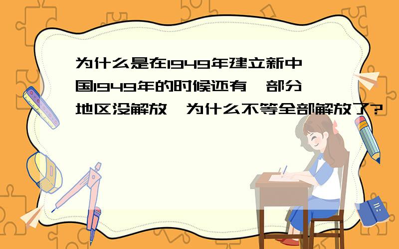 为什么是在1949年建立新中国1949年的时候还有一部分地区没解放,为什么不等全部解放了?