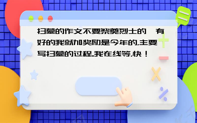 扫墓的作文不要祭奠烈士的,有好的我就加奖励是今年的，主要写扫墓的过程。我在线等，快！