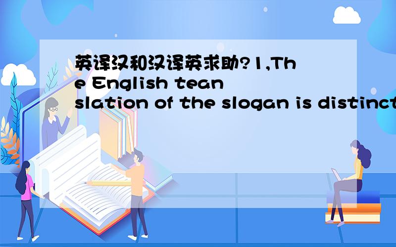 英译汉和汉译英求助?1,The English teanslation of the slogan is distinctive in sentence structure.2,In Chinese,the word 