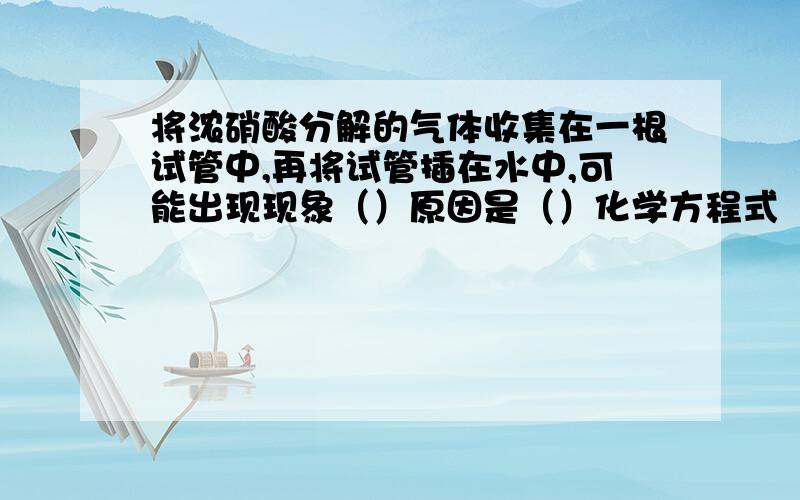 将浓硝酸分解的气体收集在一根试管中,再将试管插在水中,可能出现现象（）原因是（）化学方程式（）