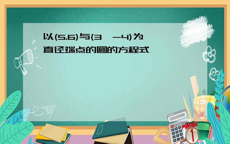 以(5.6)与(3,-4)为直径端点的圆的方程式