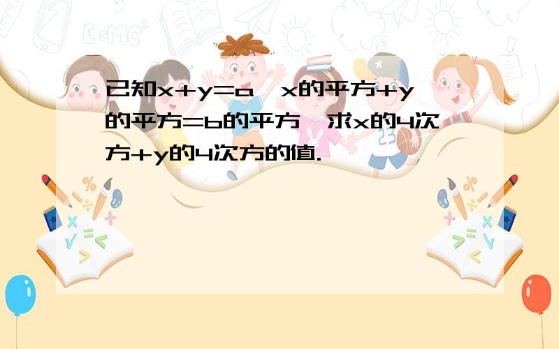 已知x+y=a,x的平方+y的平方=b的平方,求x的4次方+y的4次方的值.