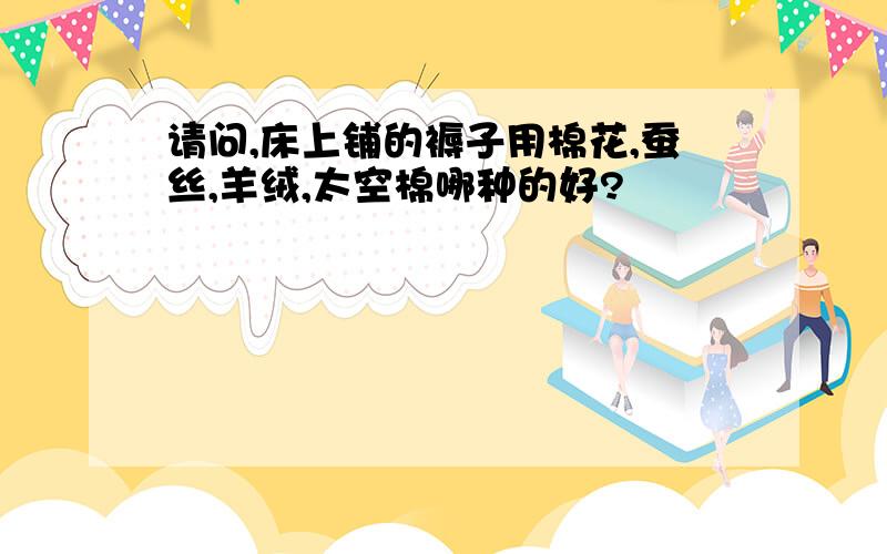 请问,床上铺的褥子用棉花,蚕丝,羊绒,太空棉哪种的好?