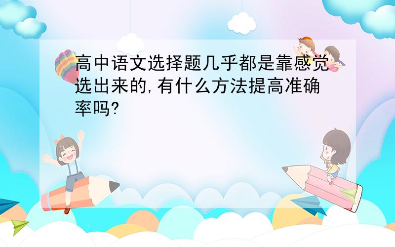 高中语文选择题几乎都是靠感觉选出来的,有什么方法提高准确率吗?