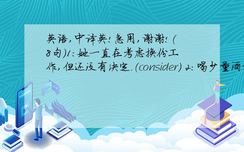 英语,中译英!急用,谢谢!（8句）1：她一直在考虑换份工作,但还没有决定.（consider) 2：喝少量酒对心脏有益,但喝多了伤肝.(damage) 3：公司打算在南京在开两家分公司.(branch) 4：请拨打5555-4568了