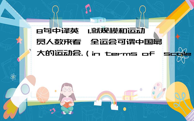 8句中译英,1.就规模和运动员人数来看,全运会可谓中国最大的运动会.（in terms of,scale）2.全班被分成5组,每组负责一个采访任务.（be responsible for）3.我校每隔两年举行一次体育运动会.（every two