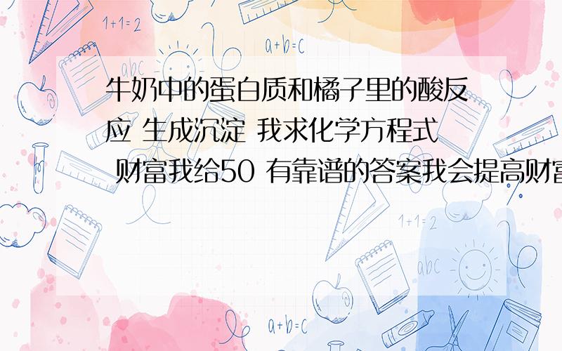 牛奶中的蛋白质和橘子里的酸反应 生成沉淀 我求化学方程式 财富我给50 有靠谱的答案我会提高财富的