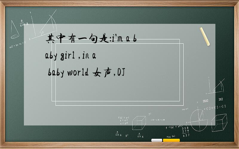 其中有一句是：i'm a baby girl ,in a baby world 女声,DJ