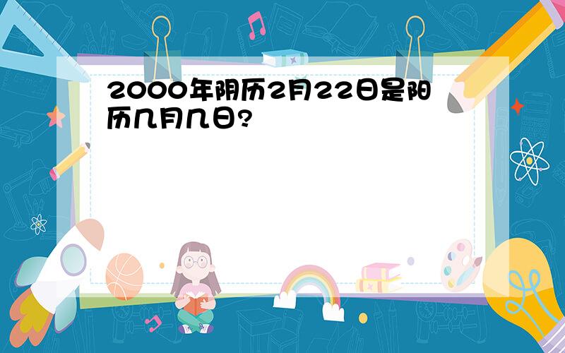 2000年阴历2月22日是阳历几月几日?