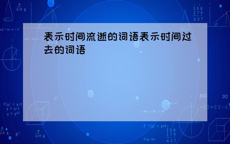 表示时间流逝的词语表示时间过去的词语