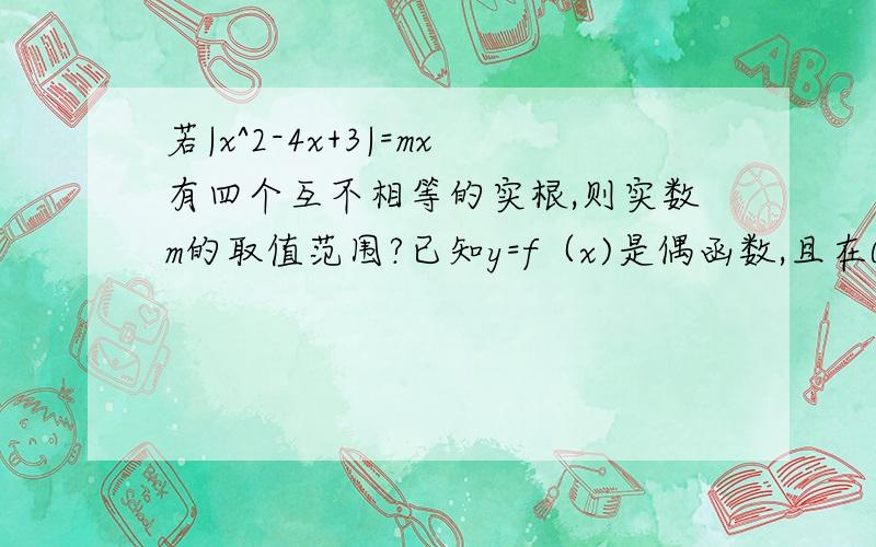 若|x^2-4x+3|=mx有四个互不相等的实根,则实数m的取值范围?已知y=f（x)是偶函数,且在0到正无穷上是减函数,则f(1-x^2)单调递增区间是?