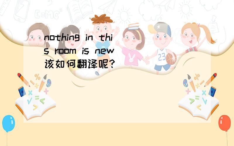 nothing in this room is new 该如何翻译呢?