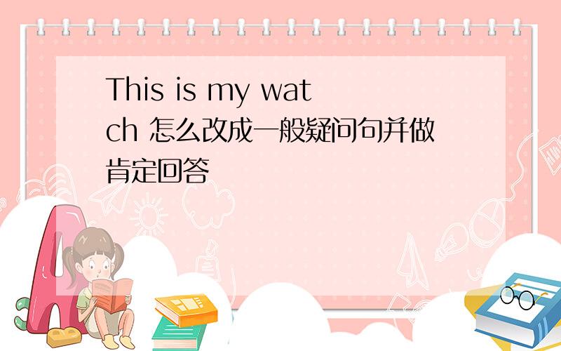 This is my watch 怎么改成一般疑问句并做肯定回答