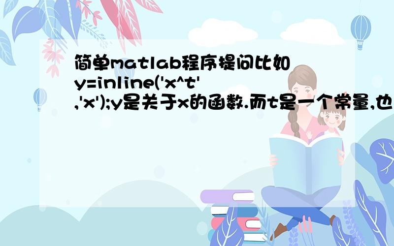 简单matlab程序提问比如y=inline('x^t','x');y是关于x的函数.而t是一个常量,也在变,一个t得到一个y关于x表达式.怎么办才能让函数实现呢比如让t=3 ,得到y=x^3