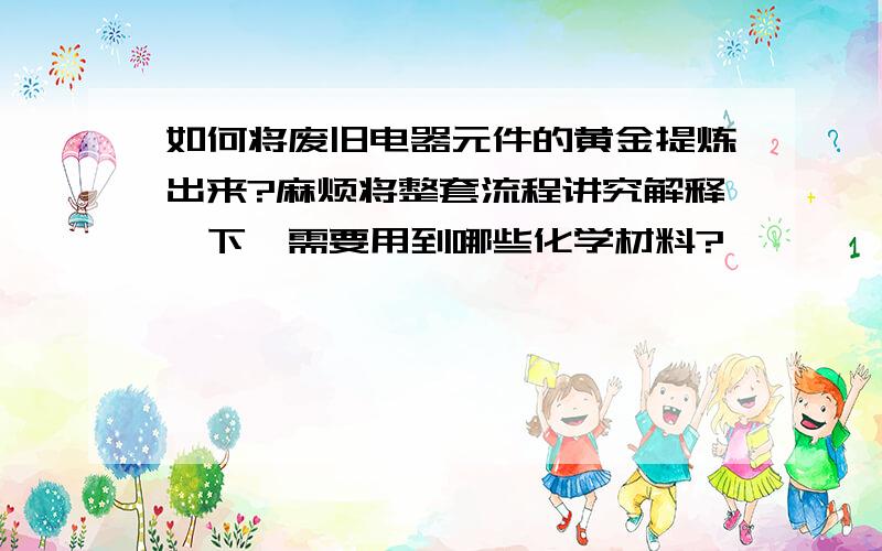 如何将废旧电器元件的黄金提炼出来?麻烦将整套流程讲究解释一下,需要用到哪些化学材料?