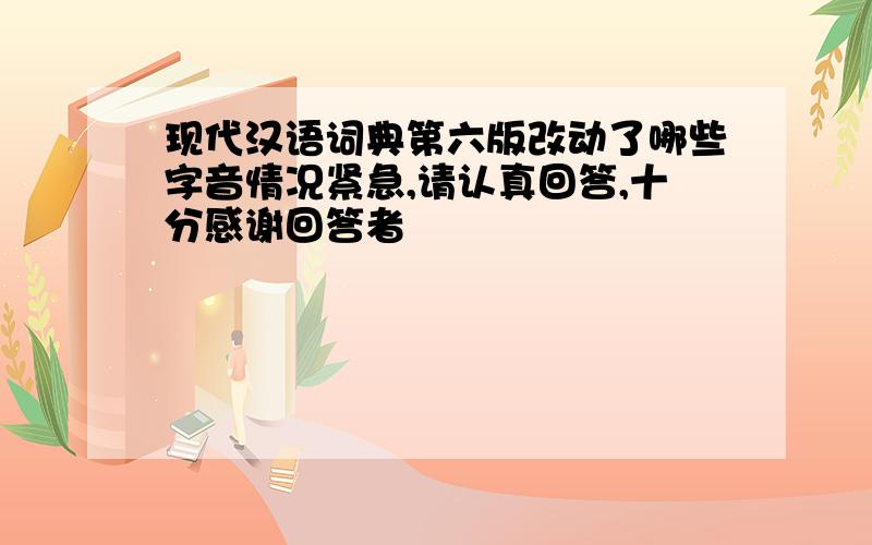 现代汉语词典第六版改动了哪些字音情况紧急,请认真回答,十分感谢回答者