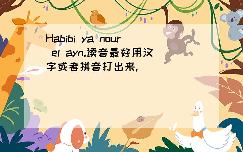 Habibi ya nour el ayn.读音最好用汉字或者拼音打出来,