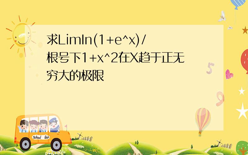 求LimIn(1+e^x)/根号下1+x^2在X趋于正无穷大的极限