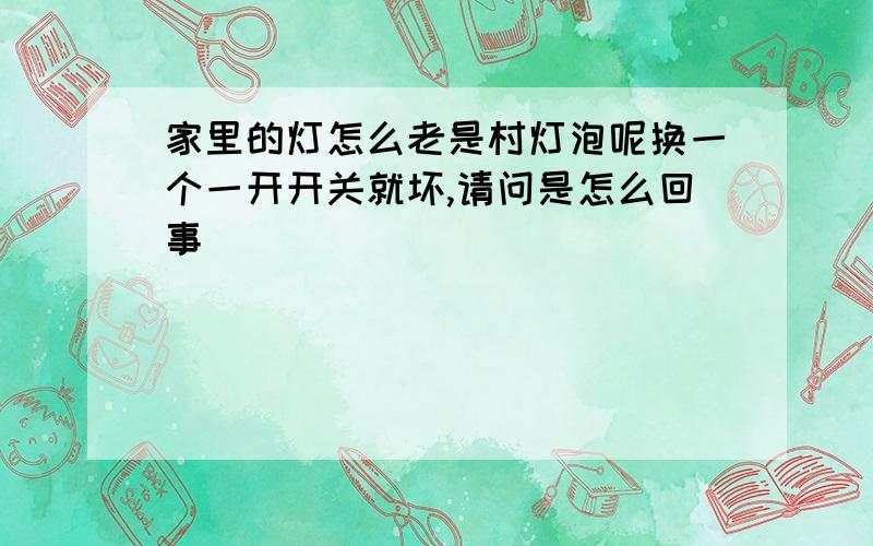 家里的灯怎么老是村灯泡呢换一个一开开关就坏,请问是怎么回事