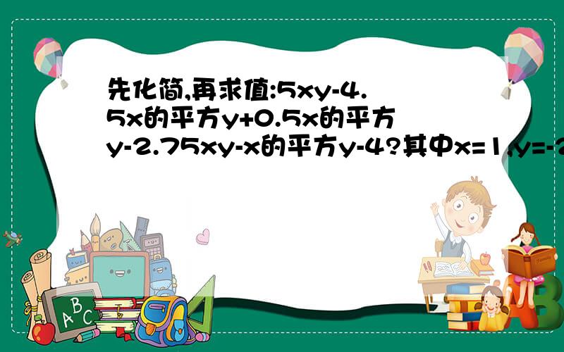 先化简,再求值:5xy-4.5x的平方y+0.5x的平方y-2.75xy-x的平方y-4?其中x=1,y=-2