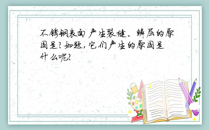 不锈钢表面产生裂缝、鳞层的原因是?如题,它们产生的原因是什么呢?