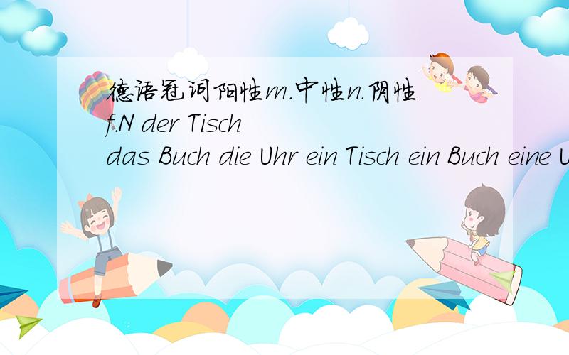 德语冠词阳性m.中性n.阴性f.N der Tisch das Buch die Uhr ein Tisch ein Buch eine Uhr G des Tischs des Buchs der Uhr eines Tischs eines Buchs einer Uhr 问一下第二格G用作定语,或受某些介词（wegen：由于）支配.