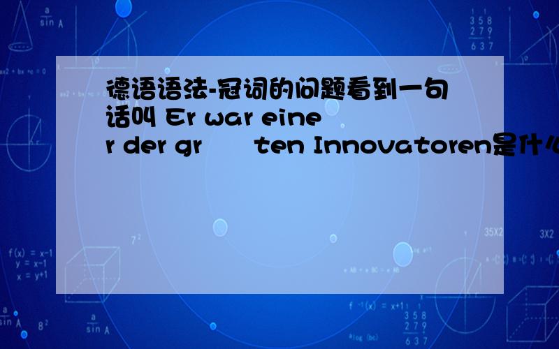 德语语法-冠词的问题看到一句话叫 Er war einer der größten Innovatoren是什么意思,而且,为什么出现定冠词和不定冠词在一个句子里?