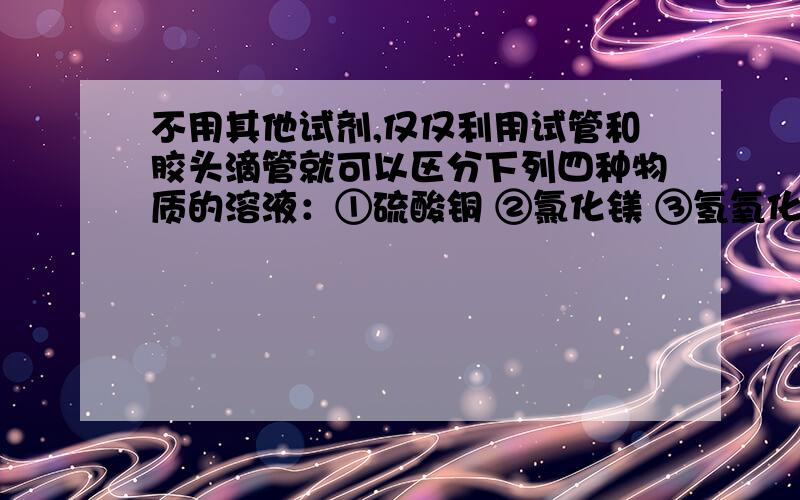 不用其他试剂,仅仅利用试管和胶头滴管就可以区分下列四种物质的溶液：①硫酸铜 ②氯化镁 ③氢氧化钾 ④硝酸钠,则正确的顺序是A②③①④ B ①②③④ C①③②④ D②①③④