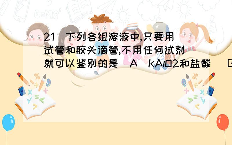 21．下列各组溶液中,只要用试管和胶头滴管,不用任何试剂就可以鉴别的是（A）KAlO2和盐酸 （B）Ba(OH)2和NaHSO4 （C）CaCl2和NaCO3 （D）稀H2SO4和NaHCO3,为什么A对?KAlO2和盐酸 会生成什么?为什么c不对