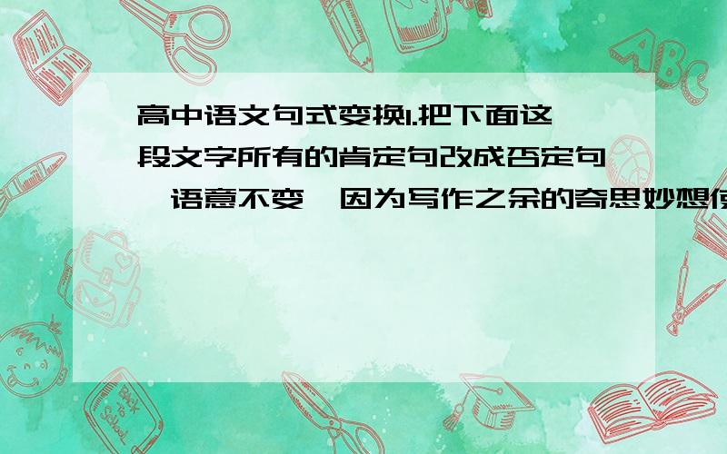 高中语文句式变换1.把下面这段文字所有的肯定句改成否定句,语意不变  因为写作之余的奇思妙想使得林语堂时时想着发明出一个中文打字机.林语堂当然知道汉字和拼音文字两者之间的不同,