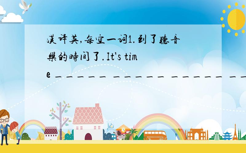 汉译英,每空一词1.到了听音乐的时间了.It's time _____ _____ _____ _____.2.他每天饭后和她的妈妈去散步.He _____ _____ _____ _____ _____ his mother _____ dinner every day.3.李磊正在寻找他的钢笔,但是他没有找到.