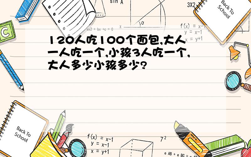 120人吃100个面包,大人一人吃一个,小孩3人吃一个,大人多少小孩多少?