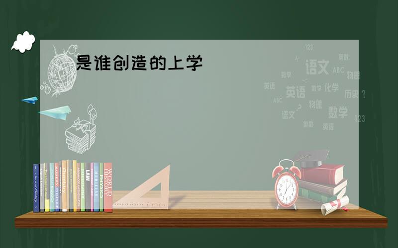 是谁创造的上学