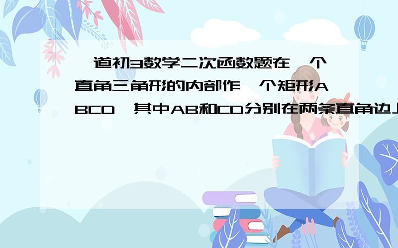 一道初3数学二次函数题在一个直角三角形的内部作一个矩形ABCD,其中AB和CD分别在两条直角边上.设矩形的面积为y,当x取何值时y值最大?最大值是多少?