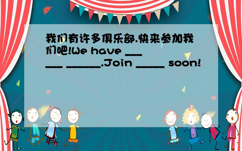 我们有许多俱乐部.快来参加我们吧!We have ______ ______.Join _____ soon!