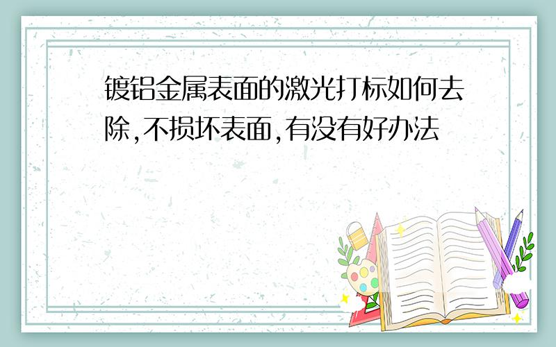 镀铝金属表面的激光打标如何去除,不损坏表面,有没有好办法