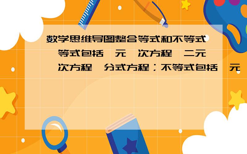 数学思维导图整合等式和不等式,等式包括一元一次方程、二元一次方程、分式方程；不等式包括一元一次不等式及一元一次不等式组