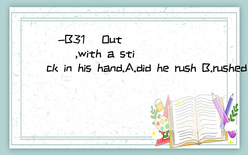 [-B31] Out _____ ,with a stick in his hand.A.did he rush B.rushed he C.he rush edD.he did rush 翻译并分析