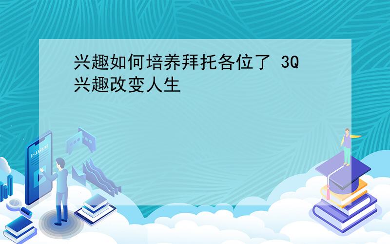 兴趣如何培养拜托各位了 3Q兴趣改变人生