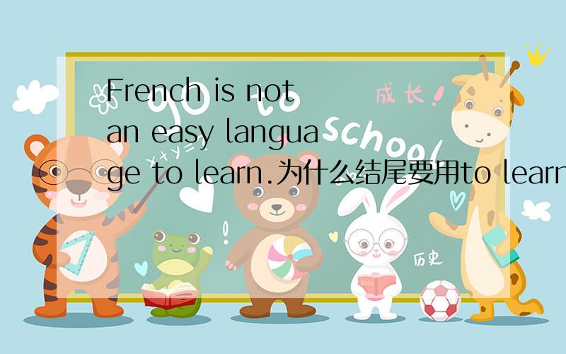 French is not an easy language to learn.为什么结尾要用to learn?简说