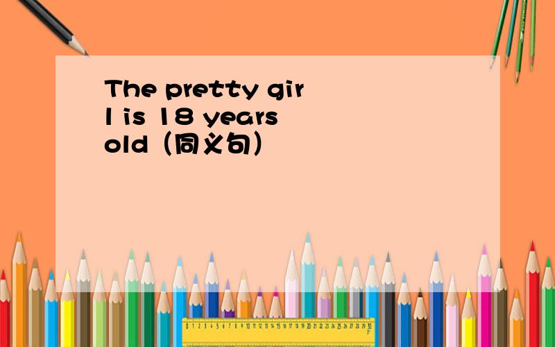 The pretty girl is 18 years old（同义句）