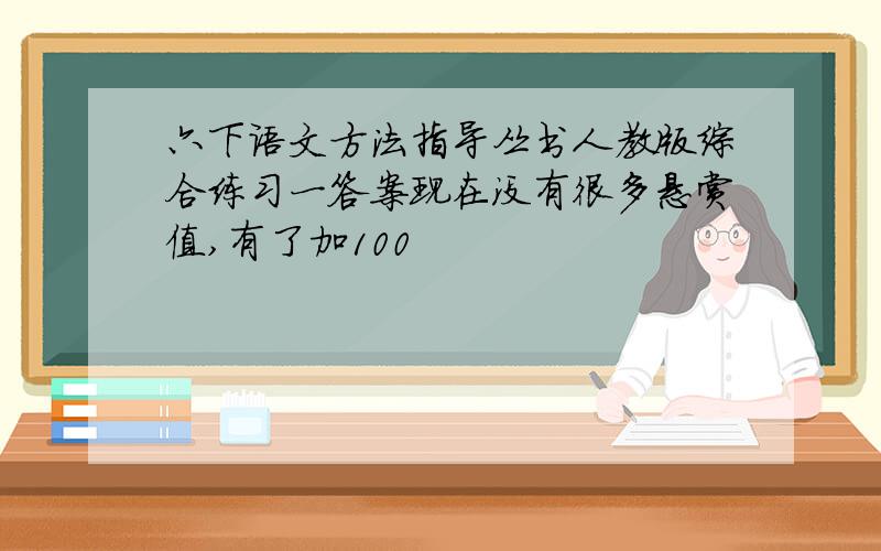 六下语文方法指导丛书人教版综合练习一答案现在没有很多悬赏值,有了加100