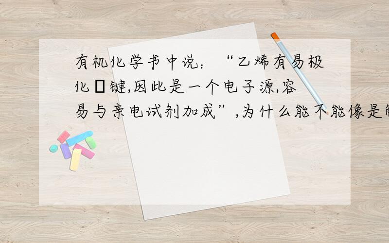 有机化学书中说：“乙烯有易极化π键,因此是一个电子源,容易与亲电试剂加成”,为什么能不能像是解释一下为什么π键会是电子源,能提供电子?