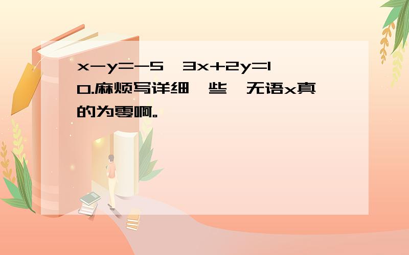 x-y=-5,3x+2y=10.麻烦写详细一些,无语x真的为零啊。