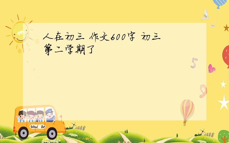 人在初三 作文600字 初三第二学期了