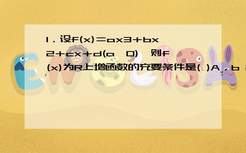 1．设f(x)＝ax3＋bx2＋cx＋d(a>0),则f(x)为R上增函数的充要条件是( )A．b 2 －4ac>0 B．b>0,c>0 C．b＝0,c>0 D．b 2 －3ac