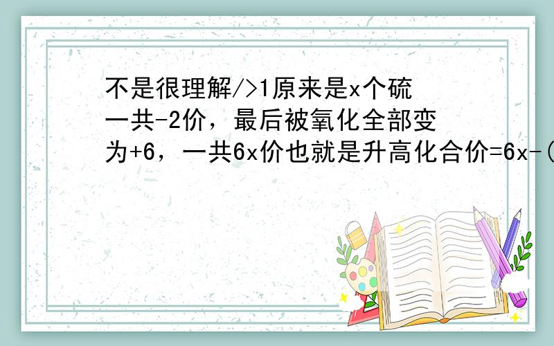 不是很理解/>1原来是x个硫一共-2价，最后被氧化全部变为+6，一共6x价也就是升高化合价=6x-(-2)=6x+22可以想总共先升两价，这时全是零价了，全部x个由0至6一共是6x，再加上原来的2，就是6x+2这