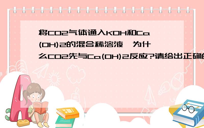 将CO2气体通入KOH和Ca(OH)2的混合稀溶液,为什么CO2先与Ca(OH)2反应?请给出正确的理论请不要加入个人观点