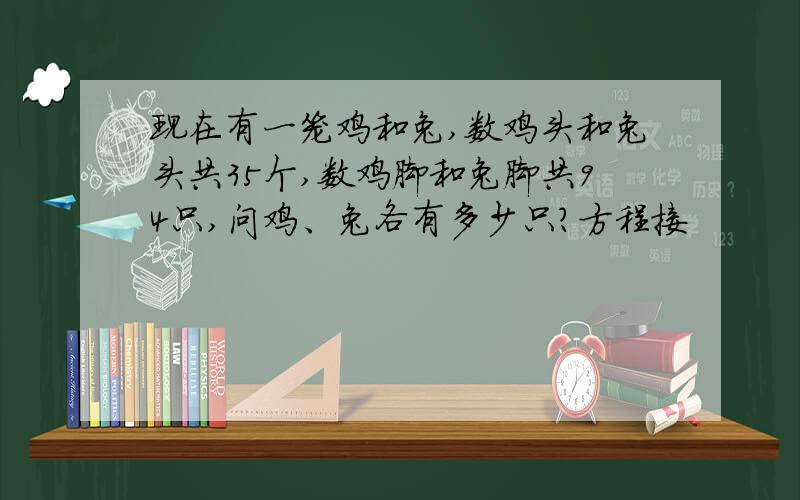 现在有一笼鸡和兔,数鸡头和兔头共35个,数鸡脚和兔脚共94只,问鸡、兔各有多少只?方程接