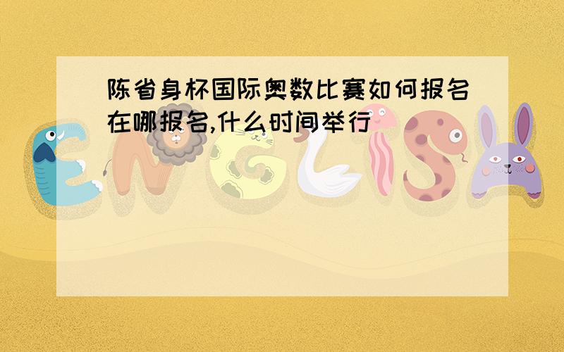 陈省身杯国际奥数比赛如何报名在哪报名,什么时间举行